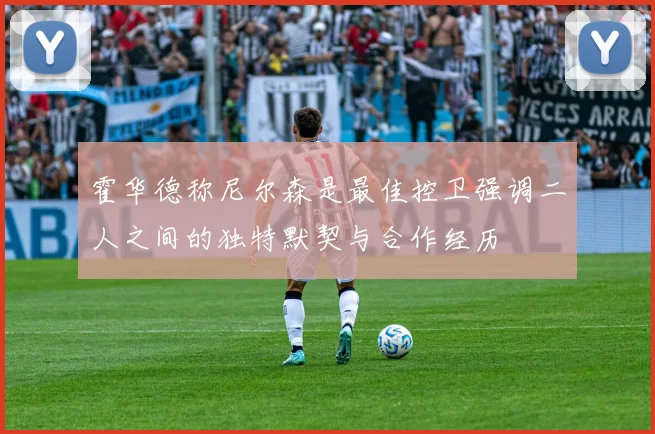 霍华德称尼尔森是最佳控卫强调二人之间的独特默契与合作经历