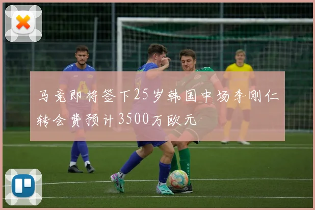 马竞即将签下25岁韩国中场李刚仁转会费预计3500万欧元