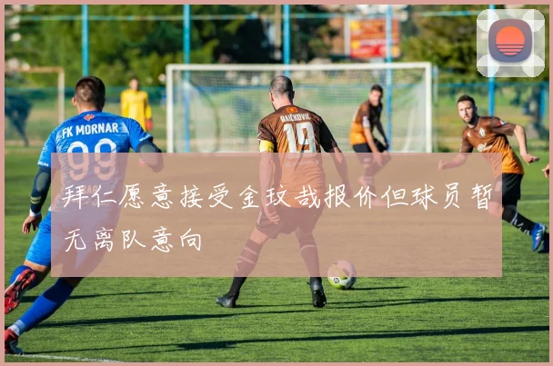 拜仁愿意接受金玟哉报价但球员暂无离队意向