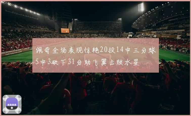 佩奇全场表现惊艳20投14中三分球5中3砍下31分助飞翼击败水星