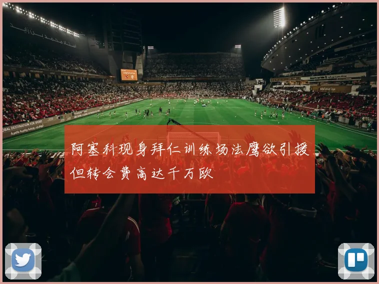阿塞科现身拜仁训练场法鹰欲引援但转会费高达千万欧