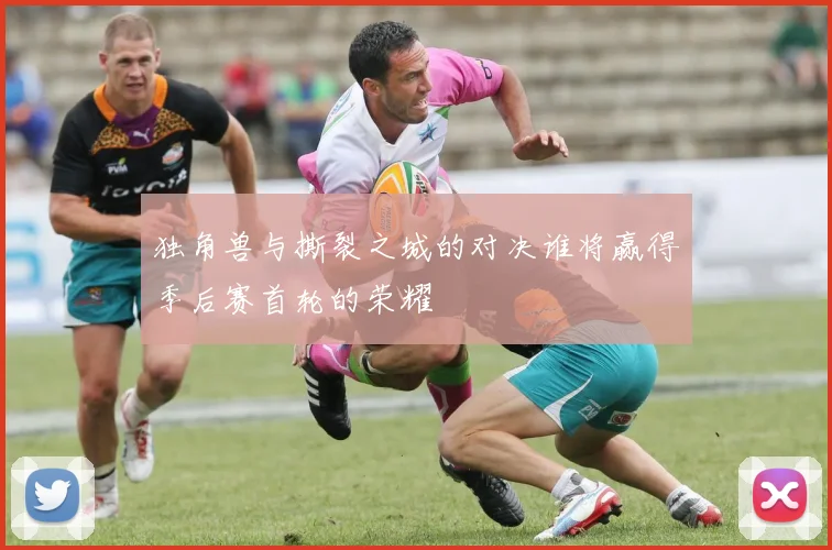 独角兽与撕裂之城的对决谁将赢得季后赛首轮的荣耀