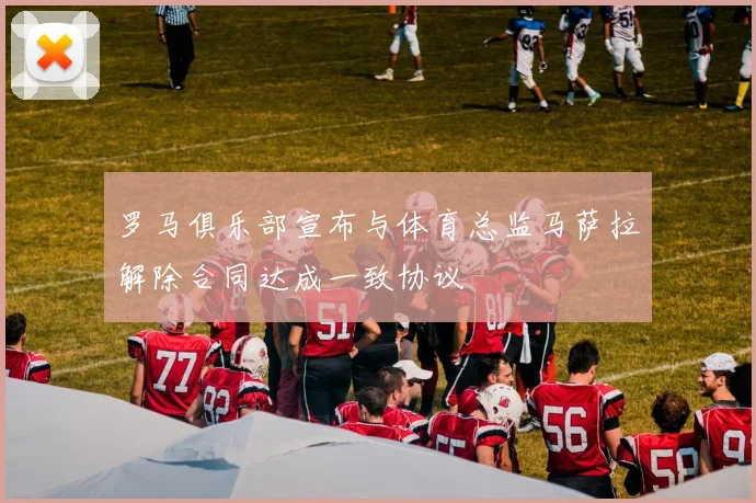 罗马俱乐部宣布与体育总监马萨拉解除合同达成一致协议